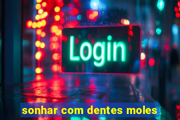 sonhar com dentes moles