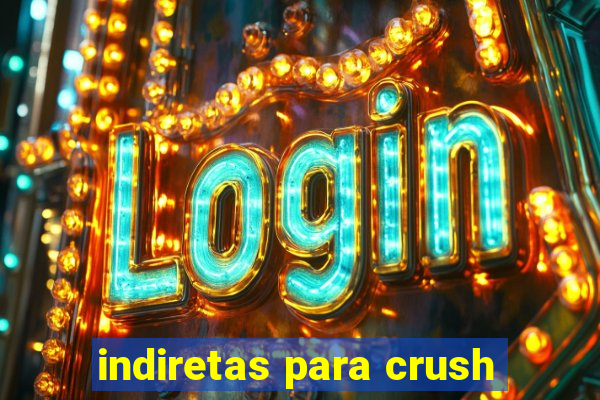 indiretas para crush