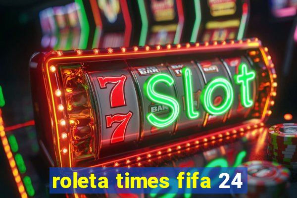 roleta times fifa 24