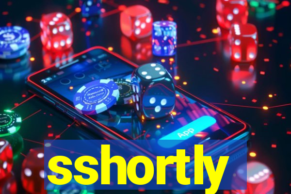 sshortly