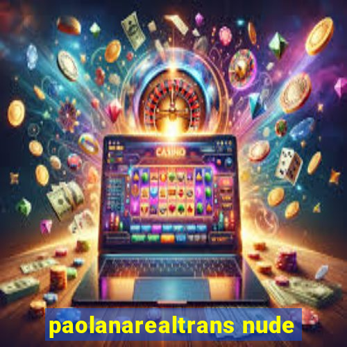 paolanarealtrans nude