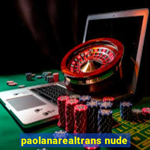 paolanarealtrans nude