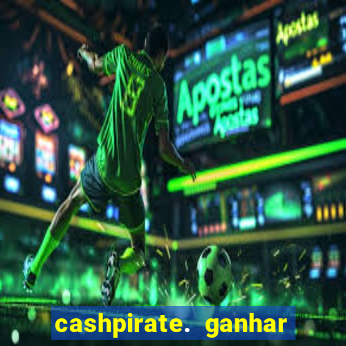 cashpirate. ganhar dinheiro jogando