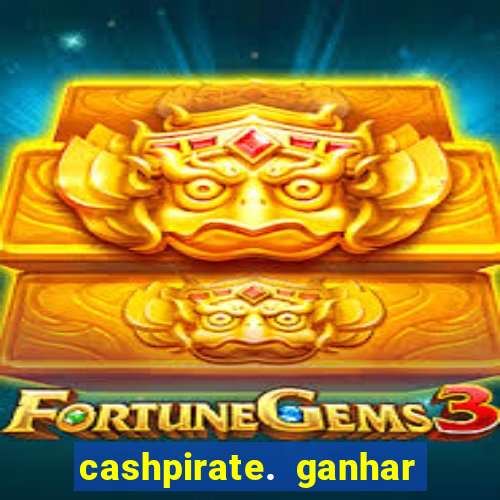 cashpirate. ganhar dinheiro jogando