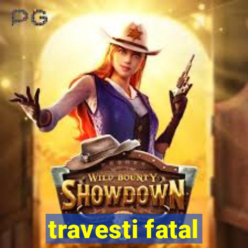 travesti fatal