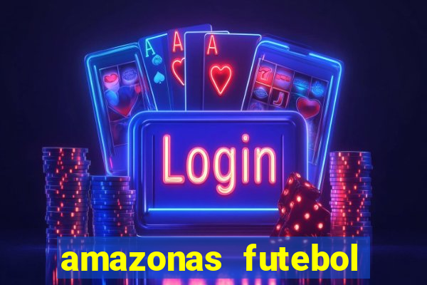 amazonas futebol clube onde assistir