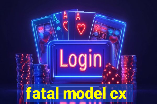 fatal model cx