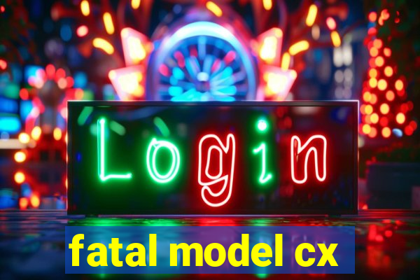 fatal model cx