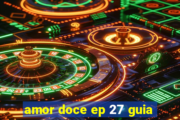 amor doce ep 27 guia