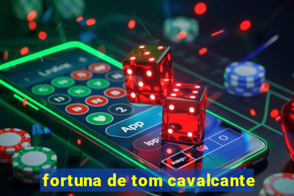 fortuna de tom cavalcante