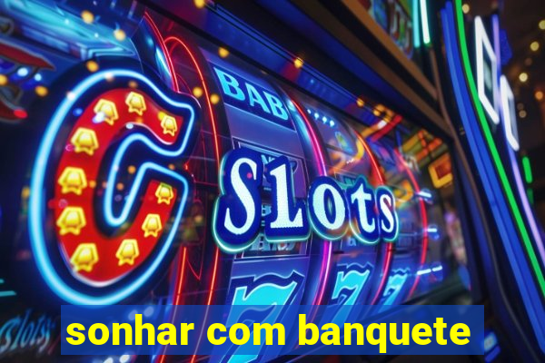 sonhar com banquete
