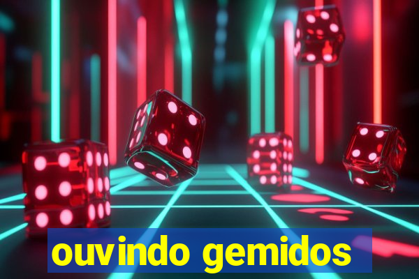 ouvindo gemidos