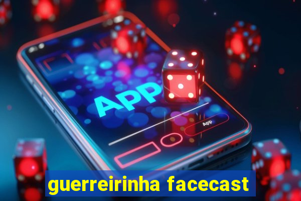 guerreirinha facecast