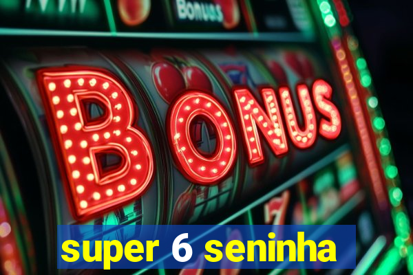 super 6 seninha