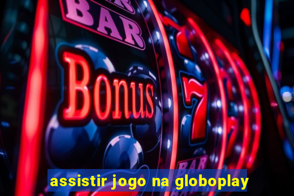 assistir jogo na globoplay