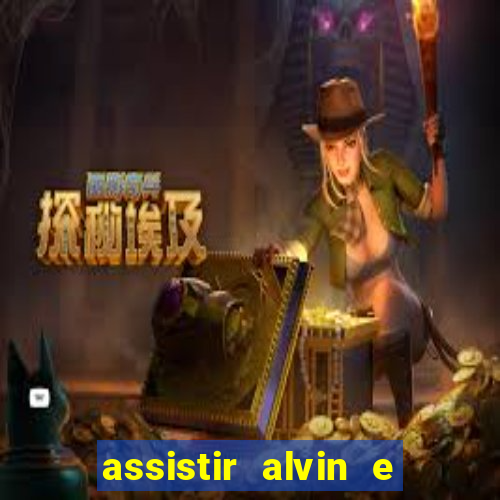 assistir alvin e os esquilos