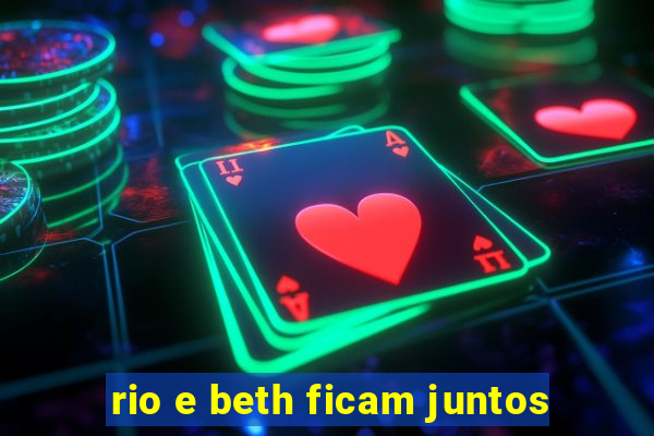 rio e beth ficam juntos