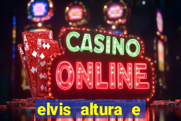 elvis altura e peso elvis bugalu altura e