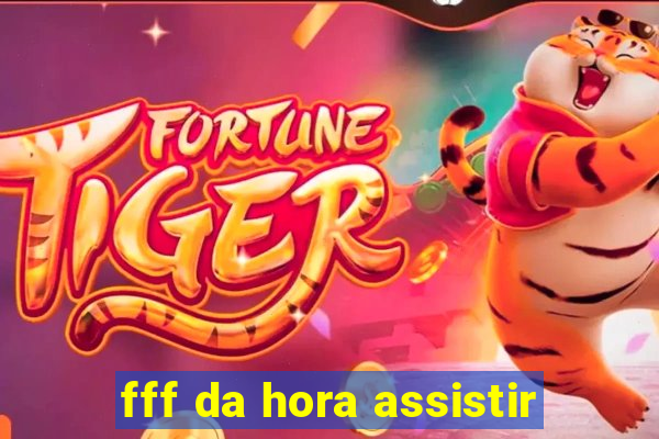 fff da hora assistir