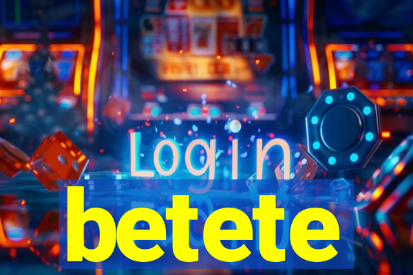 betete