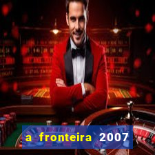 a fronteira 2007 filme completo download