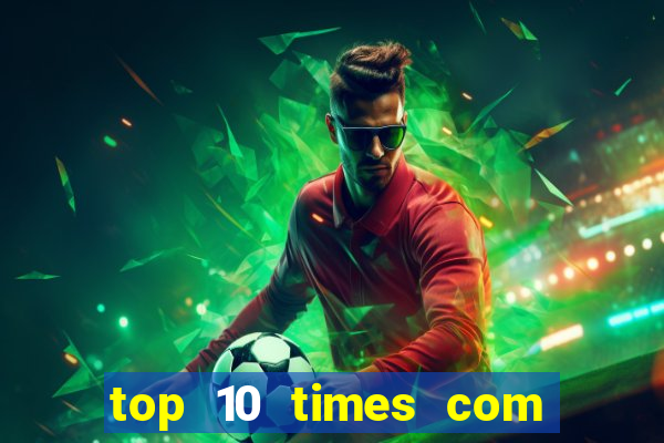 top 10 times com mais gols no mundo