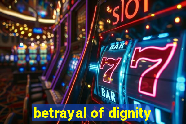 betrayal of dignity
