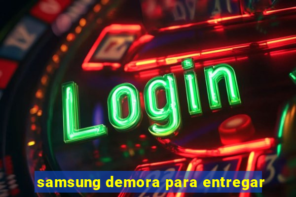 samsung demora para entregar