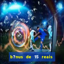b?nus de 15 reais no cadastro