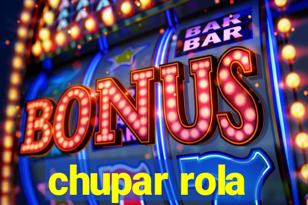 chupar rola