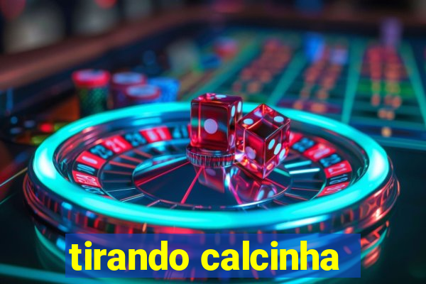tirando calcinha