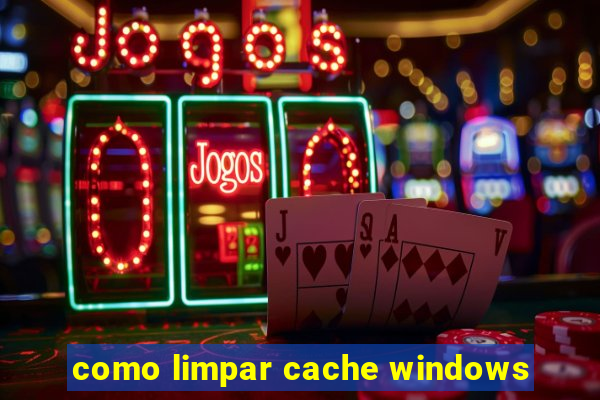 como limpar cache windows