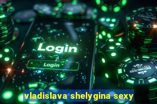 vladislava shelygina sexy