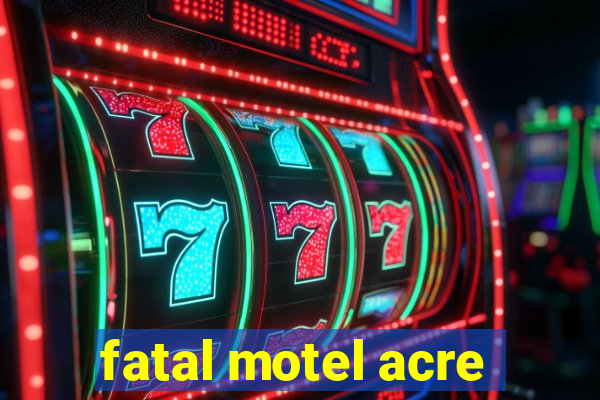 fatal motel acre
