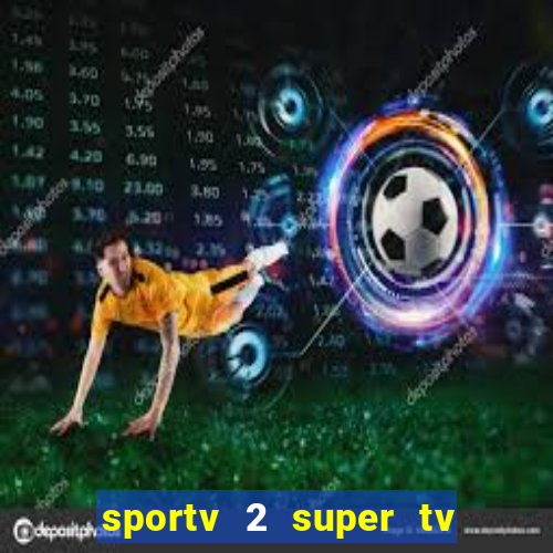 sportv 2 super tv ao vivo
