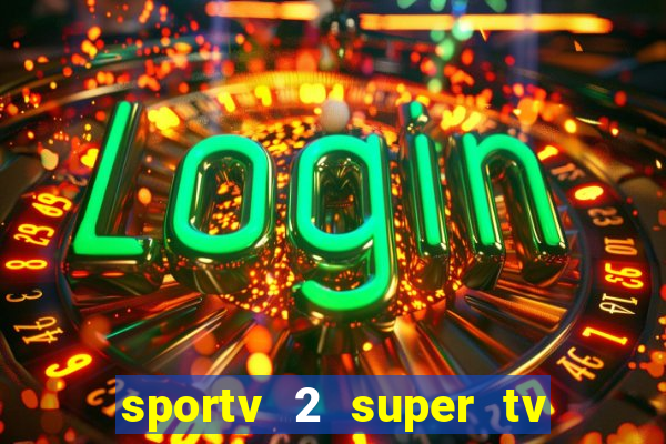 sportv 2 super tv ao vivo