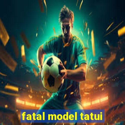 fatal model tatui
