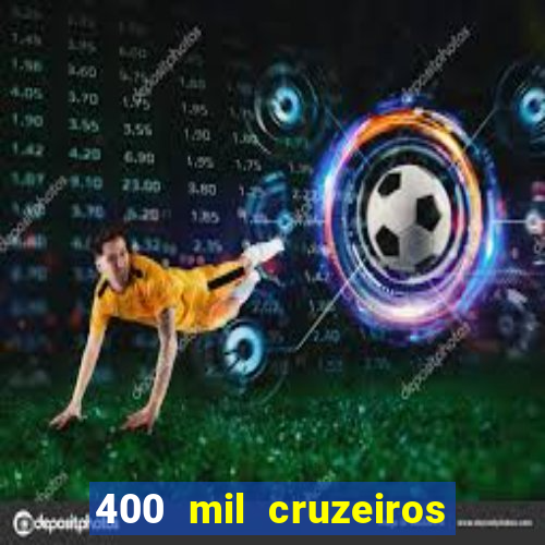 400 mil cruzeiros em reais