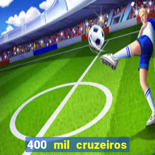 400 mil cruzeiros em reais
