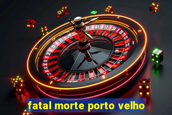 fatal morte porto velho