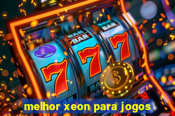 melhor xeon para jogos