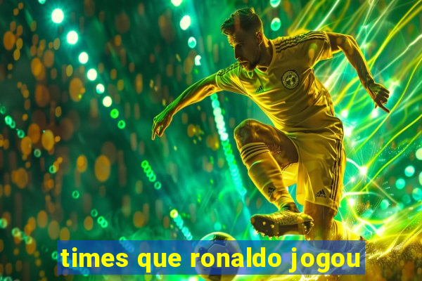 times que ronaldo jogou