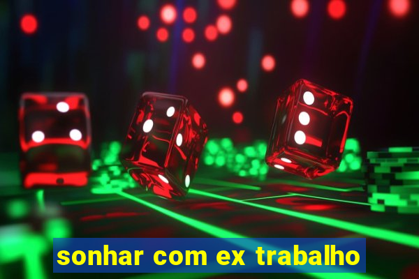 sonhar com ex trabalho