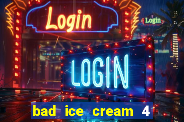 bad ice cream 4 click jogos