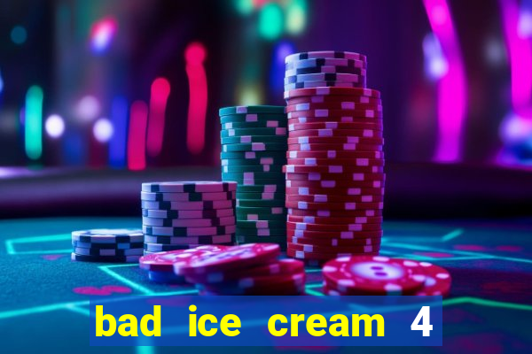 bad ice cream 4 click jogos