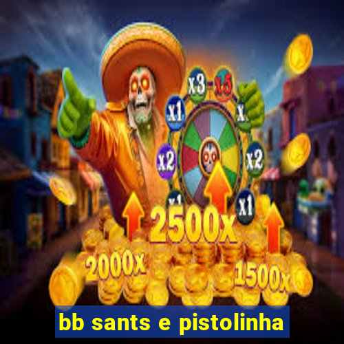 bb sants e pistolinha