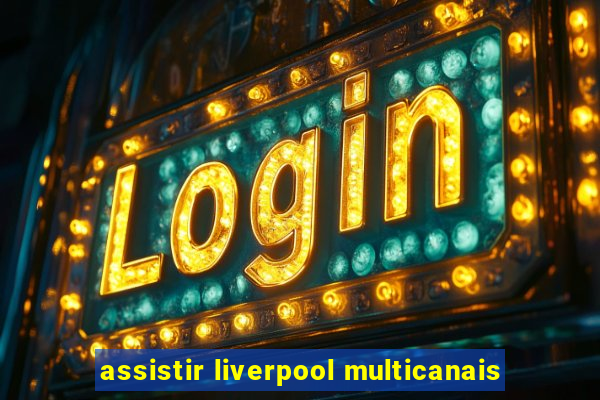 assistir liverpool multicanais