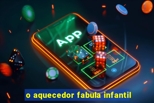 o aquecedor fabula infantil