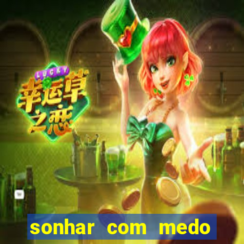 sonhar com medo jogo do bicho