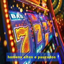 homens altos e pauzudos